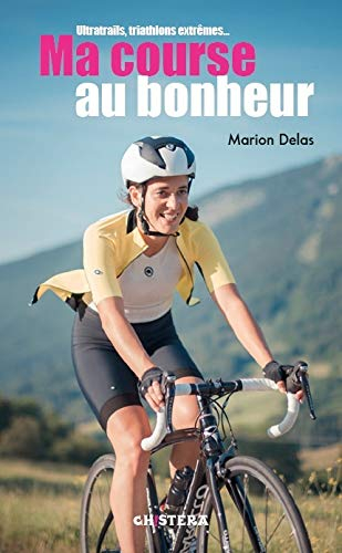 Ma course au bonheur : ultratrails, triathlons extrêmes...