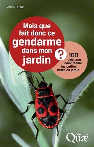 Mais que fait donc ce gendarme dans mon jardin ? : 100 clés pour comprendre les petites bêtes du jar