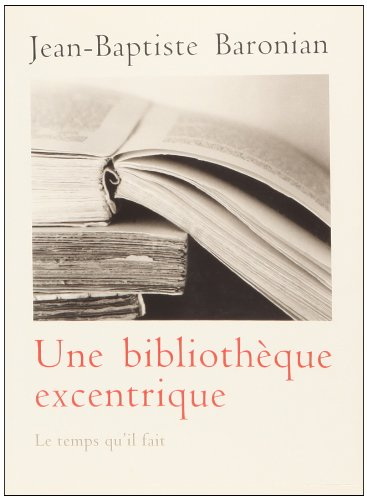 Une bibliothèque excentrique : trente-trois livres curieux, inconnus, méconnus ou mal connus d'hier 