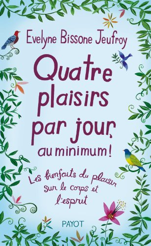 Quatre plaisirs par jour, au minimum ! : les bienfaits du plaisir sur le corps et l'esprit