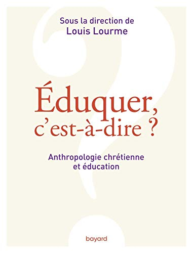 Eduquer, c'est-à-dire ? : anthropologie chrétienne et éducation