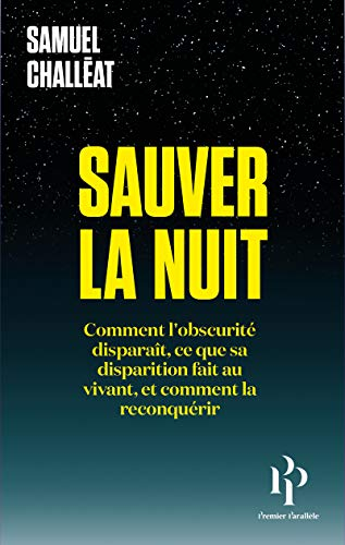 Sauver la nuit : comment l'obscurité disparaît, ce que sa disparition fait au vivant, et comment la 