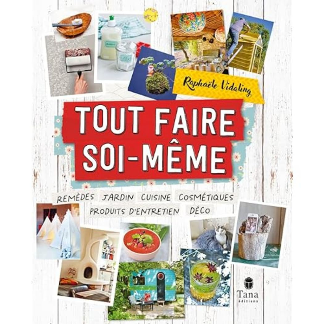 Tout faire soi-même : remèdes, jardin, cuisine, cosmétiques, produits d'entretien, déco