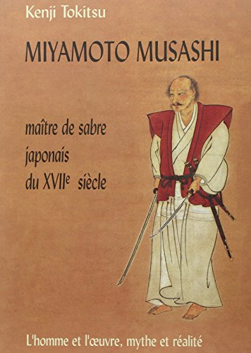 Miyamoto Musashi, maître de sabre japonais du XVIIe siècle : l'homme et l'oeuvre, mythe et réalité
