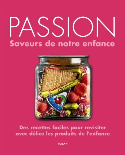 Passion : saveurs de notre enfance : des recettes faciles pour revisiter avec délice les produits de