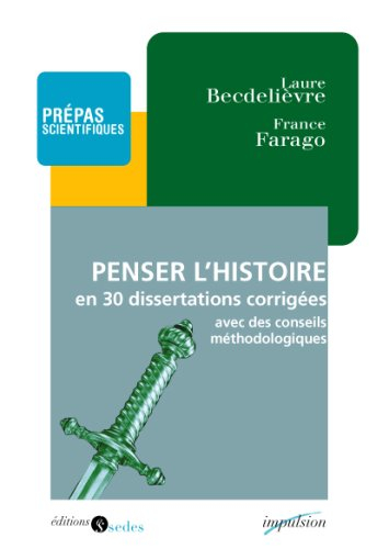 Penser l'histoire en trente dissertations corrigées : avec des conseils méthodologiques : prépas sci