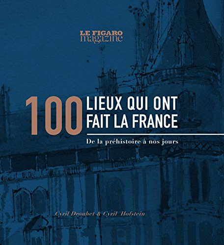 100 lieux qui ont fait la France : de la préhistoire à nos jours