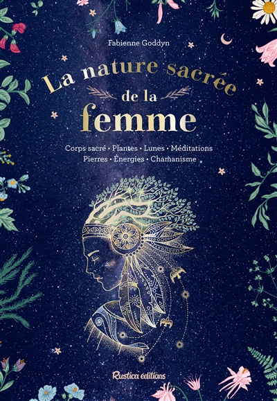 La nature sacrée de la femme : corps sacré, plantes, lunes, méditations, pierres, énergies, chamanis