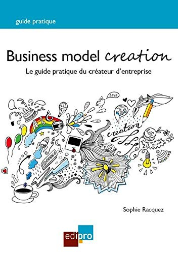 Business model creation : le guide pratique du créateur d'entreprise