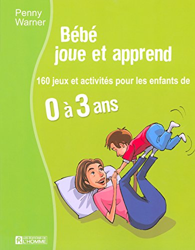 Bébé joue et apprend : 160 jeux et activités pour les enfants de 0 à 3 ans