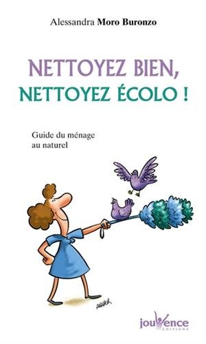 Nettoyez bien, nettoyez écolo ! : guide du ménage au naturel