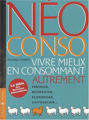 Néo conso : vivre mieux en consommant autrement : partager, réinventer, économiser, s'affranchir...