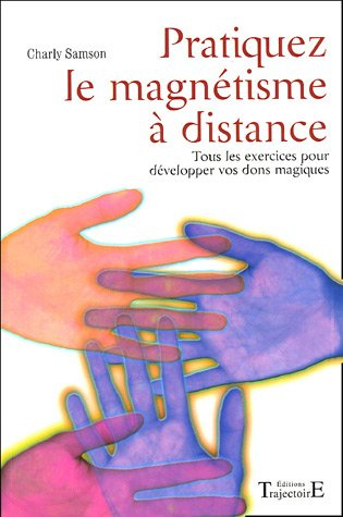 Pratiquez le magnétisme à distance : tous les exercices pour développer vos dons magiques