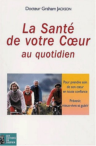 La santé de votre coeur au quotidien : pour prendre soin de son coeur en toute confiance : prévenir,