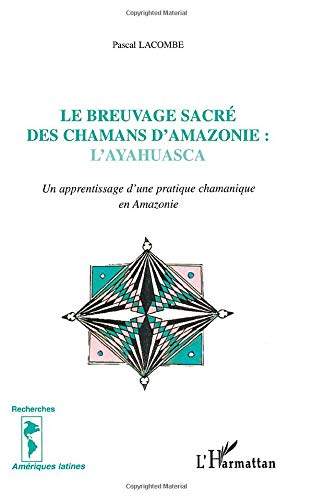 Le breuvage sacré des chamans d'Amazonie : l'ayahuasca : un apprentissage d'une pratique chamanique 