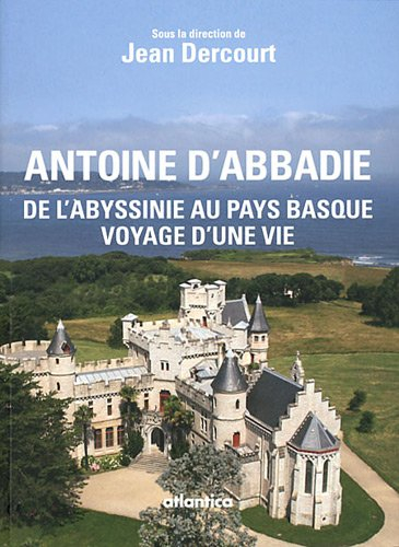 Antoine d'Abbadie (1810-1897) : de l'Abyssinie au Pays basque, voyage d'une vie