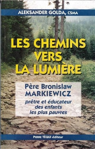 Les chemins vers la lumière : père Bronislaw Markiewicz : prêtre et éducateur des enfants les plus p
