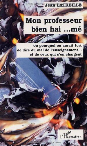Mon professeur bien haï... mé ou Pourquoi on aurait tort de dire du mal de l'enseignement et de ceux