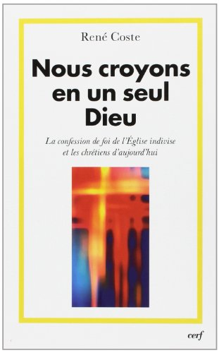 Nous croyons en un seul Dieu : la confession de foi de l'Eglise indivise et les chrétiens d'aujourd'