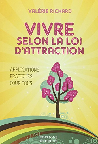 Vivre selon la loi d'attraction : applications pratiques pour tous