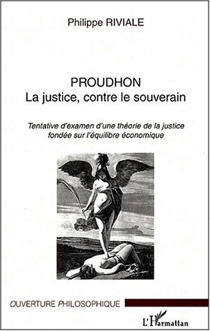Proudhon : la justice, contre le souverain : tentative d'examen d'une théorie de la justice fondée s