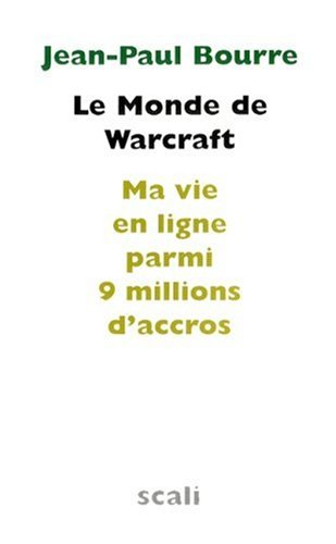 Le monde de Warcraft : ma vie en ligne parmi 9 millions d'accros. Entretien avec le docteur Sébastie