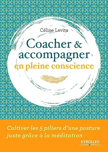 Coacher & accompagner en pleine conscience : cultiver les 5 piliers d'une posture juste grâce à la m