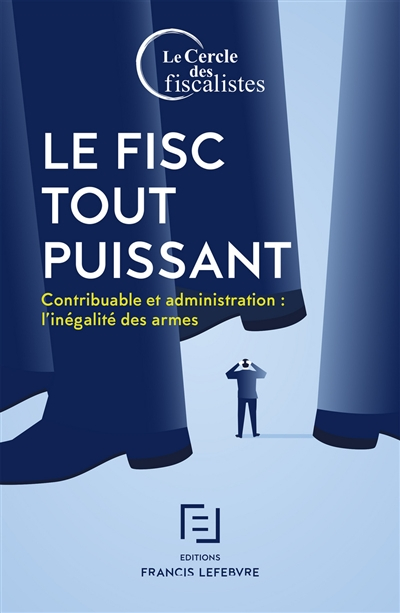 Le fisc tout puissant : contribuable et administration : l'inégalité des armes