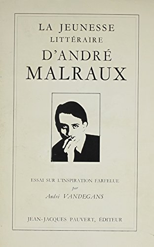 la jeunesse litteraire d'andre malraux ou essai sur l'inspiration farfelue