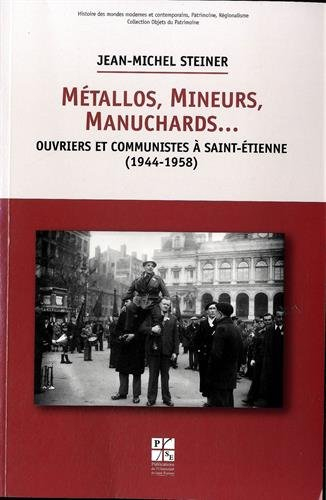 Métallos, mineurs, manuchards... : ouvriers et communistes à Saint-Etienne (1944-1958)
