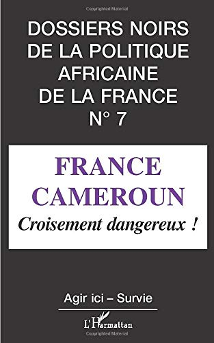 Dossiers noirs de la politique africaine de la France, n° 7. France-Cameroun : croisement dangereux 
