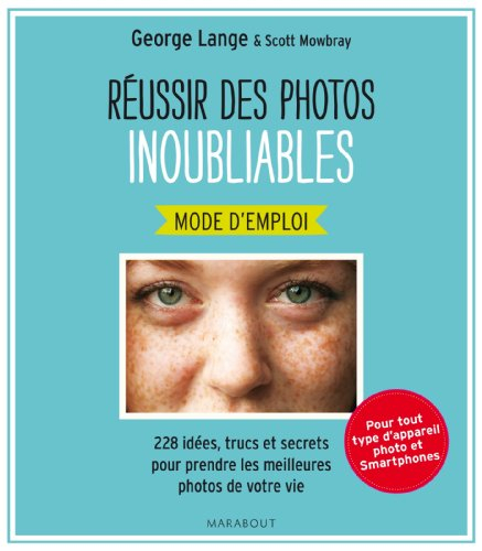 Réussir des photos inoubliables, mode d'emploi : 228 idées, trucs et secrets pour prendre les meille