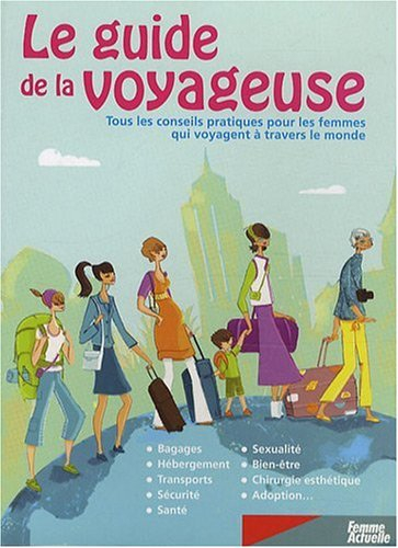 Le guide de la voyageuse : tous les conseils pratiques pour les femmes qui voyagent à travers le mon