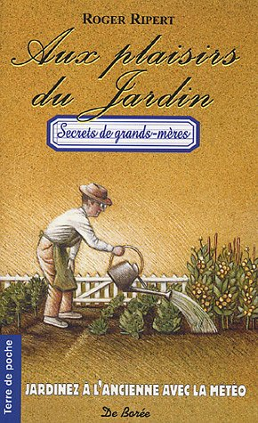 Aux plaisirs du jardin : jardinez à l'ancienne avec la météo : secrets de grands-mères