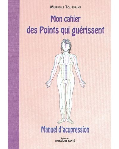 Mon cahier des points qui guérissent : manuel d'acupression