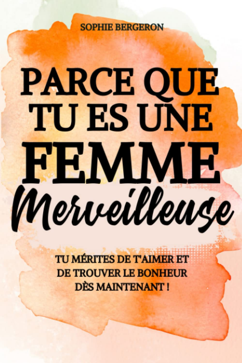 Parce que tu es une femme merveilleuse: tu mérites de t'aimer et de trouver le bonheur dès maintenan