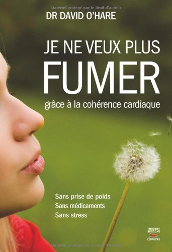 Je ne veux plus fumer : grâce à la cohérence cardiaque : sans prise de poids, sans médicaments, sans