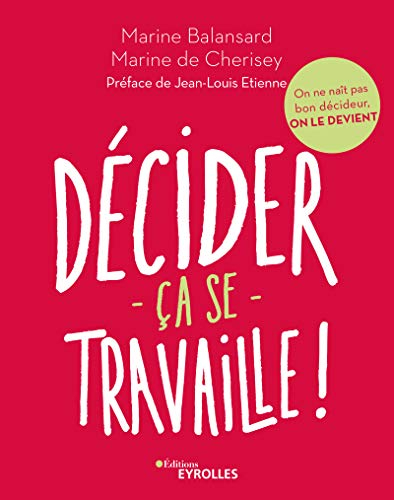 Décider ça se travaille ! : on ne naît pas bon décideur, on le devient