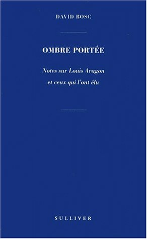 Ombre portée : notes sur Louis Aragon et ceux qui l'ont élu