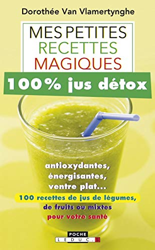 mes petites recettes magiques 100% jus détox : antioxydantes, énergisantes, ventre plat : 100 recett