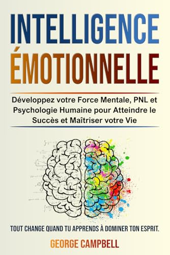 INTELLIGENCE ÉMOTIONNELLE: Développez votre Force Mentale, PNL et Psychologie Humaine pour Atteindre