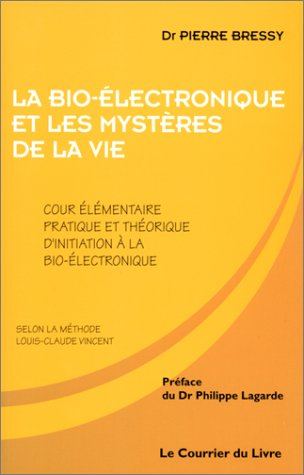 La bio-électronique et les mystères de la vie : cours élémentaire, théorique et pratique d'initiatio