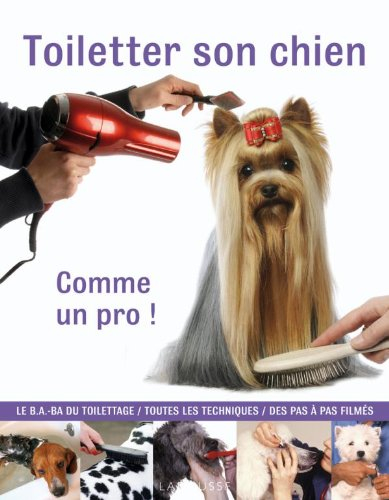 Toiletter son chien : comme un pro ! : le B.A.-BA du toilettage, toutes les techniques, des pas à pa