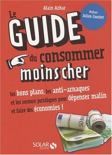 Le guide du consommer moins cher : les bons plans, les anti-arnaques et les recours juridiques pour 