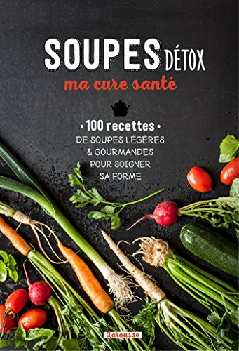 Soupes détox, ma cure santé : 100 recettes de soupes légères & gourmandes pour soigner sa forme