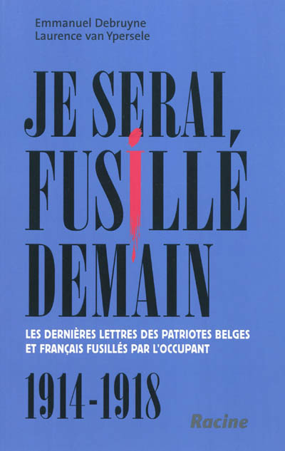 Je serai fusillé demain : les dernières lettres des patriotes belges et français fusillés par l'occu