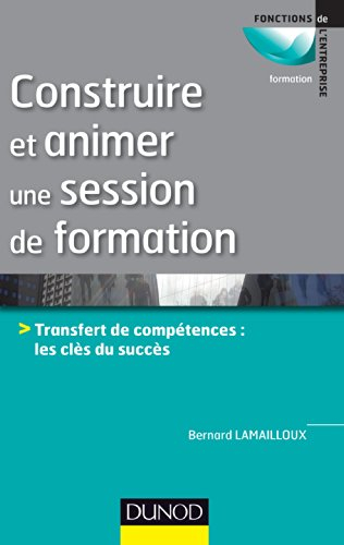 Construire et animer une session de formation : transfert de compétences : les clés du succès