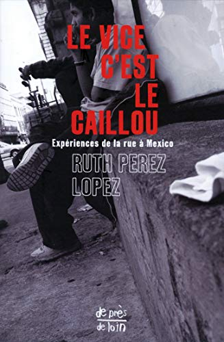 Le vice c'est le caillou : expériences de la rue à Mexico