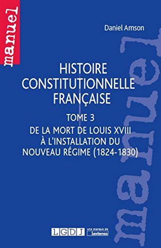 Histoire constitutionnelle française. Vol. 3. De la mort de Louis XVIII à l'installation du nouveau 