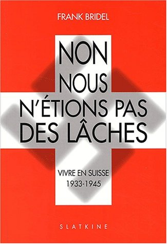 Non, nous n'étions pas des lâches. : Vivre en Suisse 1933-1945